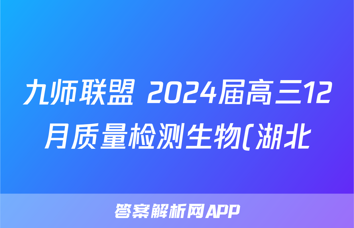 九师联盟 2024届高三12月质量检测生物(湖北)答案
